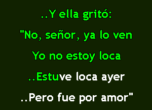 ..Yella grit6z

No, sefior, ya lo ven

Yo no estoy loca

..Estuve loca ayer

..Pero fue por amor