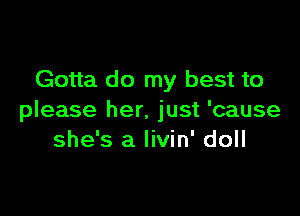 Gotta do my best to

please her. just 'cause
she's a livin' doll