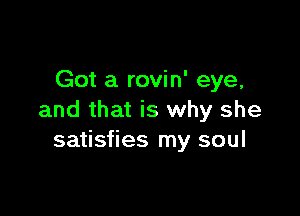 Got a rovin' eye,

and that is why she
satisfies my soul