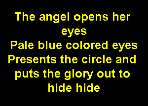 The angel opens her
eyes
Pale blue colored eyes

Presents the circle and
puts the glory out to
hide hide