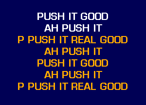 PUSH IT GOOD
AH PUSH IT
P PUSH IT REAL GOOD
AH PUSH IT
PUSH IT GOOD
AH PUSH IT
P PUSH IT REAL GOOD