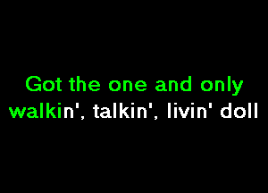 Got the one and only

walkin', talkin', livin' doll