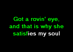Got a rovin' eye,

and that is why she
satisfies my soul
