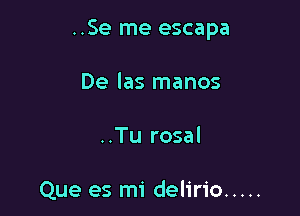 ..Se me escapa

De las manos
..Tu rosal

Que es mi delirio .....