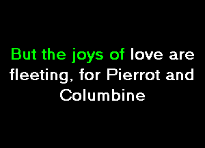 But the joys of love are

fleeting, for Pierrot and
Columbine