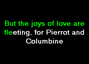 But the joys of love are

fleeting, for Pierrot and
Columbine