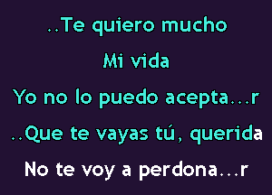 ..Te quiero mucho
Mi Vida

Yo no lo puedo acepta...r

..Que te vayas tu, querida

No te voy a perdona...r