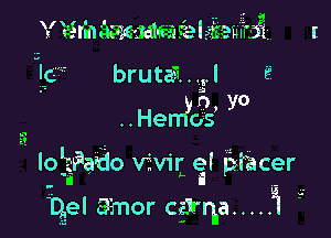 r r. . a!
Y 12s rin aamam-a size I men mi, r

If brutaa... l E
. 0 yo
..oHemys

.u

lolg-Pa'do vivir e! piacer

G .s

Qel a'mor cavarha ..... 1