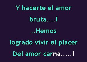 Y hacerte el amor
bruta....l

..Hemos

logrado vivir el placer

Del amor carna ..... l