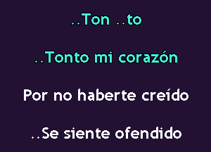 ..Ton ..to

..Tonto mi corazdn

For no haberte creido

..Se siente ofendido