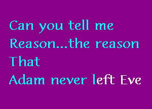 Can you tell me
Reason...the reason

That
Adam never left Eve