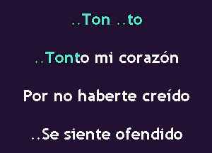 ..Ton ..to

..Tonto mi corazdn

For no haberte creido

..Se siente ofendido