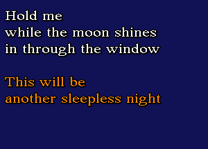Hold me
While the moon shines
in through the window

This will be
another sleepless night