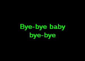 Bye- bye baby

bye- bye