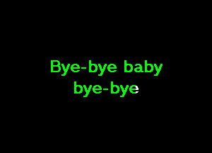 Bye- bye baby

bye- bye