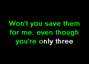 Won't you save them

for me, even though
you're only three