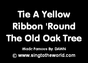 Tie A Yellow
Ribbon 'Round

The Old Oak Tree

Made Famous 8y. DAWN
(Q www.singtotheworld.com