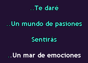 ..Te darei

..Un mundo de pasiones

Sentiras

..Un mar de emociones