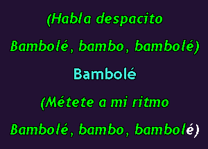 (HabIO despacito
Bambole'v, bambo, bamboh?)
Bambol

(Me'tete a mi ritmo

Bambole', bambo, bamboie'q