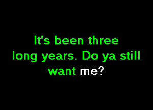 It's been three

long years. Do ya still
want me?