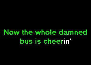 Now the whole damned
bus is cheerin'