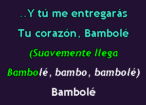 ..Y to me entregaras

Tu corazbn, Bamboleli
(Suavemente Hega

Bambole', bambo, bamboh?)

Bambole'