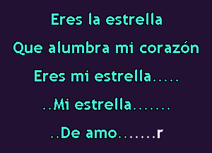 Eres la estrella

Que alumbra mi corazdn

Eres mi estrella .....
..Mi estrella .......

..De amo ....... r