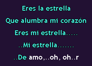 Eres la estrella
Que alumbra mi corazdn
Eres mi estrella .....

..Mi estrella .......

..De amo,..oh, oh..r