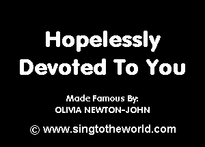Hopellesslly
Ievoiied To You

Made Famous Ban
OLIVIA NEVWON-JOHN

(Q www.singtotheworld.com