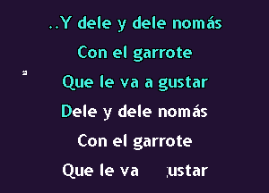 ..Y dele y dele nomas
Con el garrote

Que le va a gustar

Dele y dele nomas

Con el garrote

Que le va ,ustar