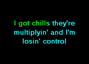 I got chills they're

multiplyin' and I'm
losin' control