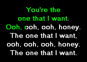 You're the
one that I want.
Ooh, ooh, ooh, honey.
The one that I want,
ooh,ooh,ooh,honey.
The one that I want.