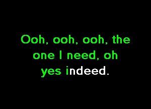 Ooh, ooh, ooh, the

one I need, oh
yesindeed.