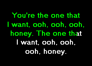 You're the one that
I want, ooh, ooh, ooh,

honey. The one that
I want, ooh, ooh,

ooh.honey.