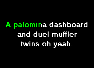 A palomina dashboard

and duel muffler
twins oh yeah.