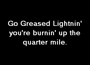 Go Greased Lightnin'

you're burnin' up the
quarter mile.