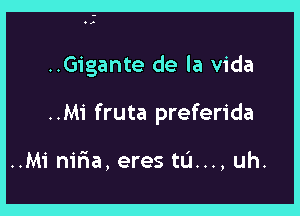 ..Gigante de la Vida

..Mi fruta preferida

..Minir1a,erestu...,uh.