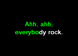 Ahh, ahh,

everybody rock.