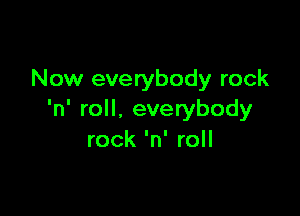 Now everybody rock

'n' roll, everybody
rock 'n' roll