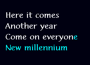 Here it comes
Another year

Come on everyone
New millennium