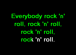 Everybody rock 'n'
roll, rock 'n' roll,

rock 'n' roll,
rock 'n' roll.