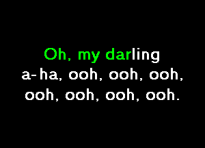 Oh. my darling

a-ha.ooh,ooh,ooh,
ooh,ooh,ooh,ooh.