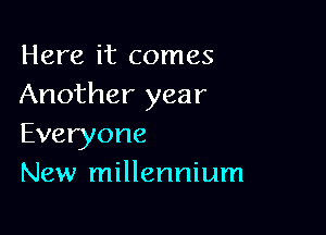 Here it comes
Another year

Everyone
New millennium