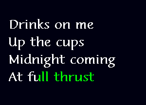Drinks on me
Up the cups

Midnight coming
At full thrust