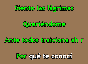 Siento las lagrimas

Quermndome
Ante todos traiciona ah r

Por que' te conoci