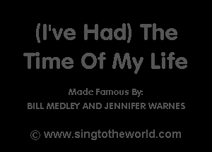 (I've Had) The
Time Of My Life

Made Famous By.
BILL MEDLEY AND JENNIFER WARNES

(Q www.singtotheworld.com