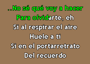 ..No se) que voy a hacer
Para olvidarte, eh
Si al respirar el aire
Huele a ti
51 en el portarretrato

Del recuerdo l