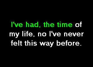 I've had. the time of

my life, no I've never
felt this way before.