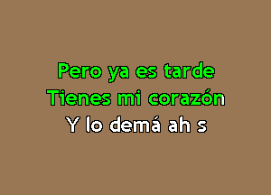 Pero ya es tarde

Tienes mi corazc'm
Y lo dema ah s