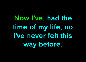 Now I've. had the
time of my life, no

I've never felt this
way before.